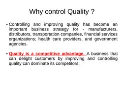 Why control Quality ?
●Controlling and improving quality has become an 
important business strategy for - manufacturers,