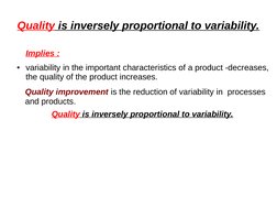 Quality is inversely proportional to variability.
Implies :
●variability in the important characteristics of a product -d