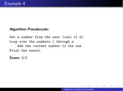 Example 4
Algorithm Pseudocode:
Get a number from the user (call it n)
Loop over the numbers 1 through n
Add the current numb