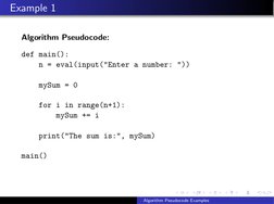Example 1
Algorithm Pseudocode:
def main():
n = eval(input("Enter a number: "))
mySum = 0
for i in range(n+1):
mySum += i
pri