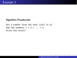 Example 3
Algorithm Pseudocode:
Get a number from the user (call it n)
Add the numbers 1 + 2 + ... + n
Print the result
Algor
