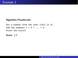 Example 3
Algorithm Pseudocode:
Get a number from the user (call it n)
Add the numbers 1 + 2 + ... + n
Print the result
Score