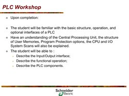 PLC Workshop
 Upon completion:
 The student will be familiar with the basic structure, operation, and 
optional interfaces