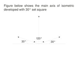  
 
Figure  below  shows  the  main  axis  of  isometric 
developed with 30° set square
30°
30°
120°
