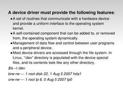 A device driver must provide the following features:
●A set of routines that communicate with a hardware device 
and provide