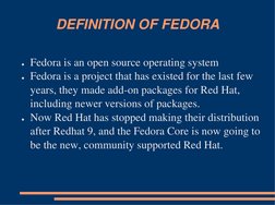 DEFINITION OF FEDORA 
●Fedora is an open source operating system
●Fedora is a project that has existed for the last few 
year