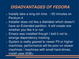 DISADVANTAGES OF FEDORA
●Installs take a long-ish time.  ~50 minutes on 
Pentium 4
●Installer does not like a disklabel which
