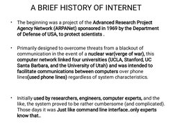 A BRIEF HISTORY OF INTERNET
•
•
•
 
The beginning was a project of the Advanced Research Project
Agency Network (ARPANet) spo