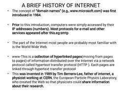 A BRIEF HISTORY OF INTERNET
•
•
•
•
•
The concept of “domain names” (e.g., www.microsoft.com) was ﬁrst
introduced in 1984.