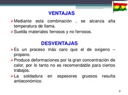 VENTAJAS 
Mediante esta combinación , se alcanza alta 
temperatura de llama. 
Suelda materiales ferrosos y no ferrosos.