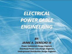 ELECTRICAL 
POWER CABLE 
ENGINEERING 
 
BY: 
JAIME A. DERECHO III 
Power Substation Design Engineer 
Overhead Power Line Desi