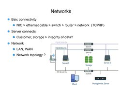 Networks
Baic connectivity 
NIC > ethernet cable > switch > router > network  (TCP/IP)
Server connects 
Customer, storage > i