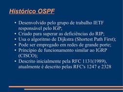 Histórico OSPF
●Desenvolvido pelo grupo de trabalho IETF 
responsável pelo IGP;
●Criado para superar as deficiências do RIP;