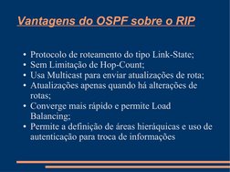 Vantagens do OSPF sobre o RIP
●Protocolo de roteamento do tipo Link-State;
●Sem Limitação de Hop-Count;
●Usa Multicast para e