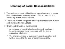 Meaning of Social Responsibilities
The socio-economic obligation of every business is to see 
that the economic conseque