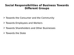 Social Responsibilities of Business Towards 
Different Groups
Towards the Consumer and the Community
Towards Employees