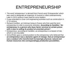 ENTREPRENEURSHIP
●The word ‘entrepreneur’ is derived from French word ‘Entreprendre’ which 
was used to designate an orga
