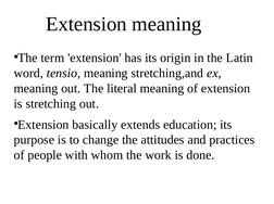 Extension meaning
●The term 'extension' has its origin in the Latin 
word, tensio, meaning stretching,and ex, 
meaning out. T