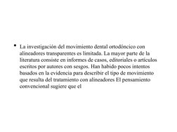 • La investigación del movimiento dental ortodóncico con 
alineadores transparentes es limitada. La mayor parte de la 
lite