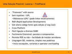 --- 10 ---
asousa@fe.up.pt
Uma Solução Possível: Lazarus + FreePascal
•
“Freeware” with source
•
Sem royalties / GPL
• Biblio
