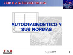 Diagnostico OBD II
3
OBD II e INTERPRETACION
OBD II e INTERPRETACION
AUTODIAGNOSTICO Y 
SUS NORMAS
AUTODIAGNOSTICO Y 
SUS NOR