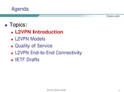 2
Agenda 
! Topics:
! L2VPN Introduction
! L2VPN Models
! Quality of Service
! L2VPN End-to-End Connectivity
! IETF Drafts
