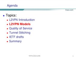 8
Agenda 
! Topics:
! L2VPN Introduction
! L2VPN Models
! Quality of Service
! Tunnel Stitching 
! IETF drafts
! Summary
