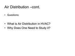 Air Distribution –cont.
• Questions:
• What is Air Distribution in HVAC?
• Why Does One Need to Study it?
