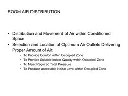 ROOM AIR DISTRIBUTION
• Distribution and Movement of Air within Conditioned 
Space
• Selection and Location of Optimum Air Ou