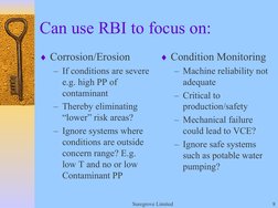Suregrove Limited
8
Can use RBI to focus on:
♦Corrosion/Erosion
– If conditions are severe 
e.g. high PP of 
contaminant 
– T