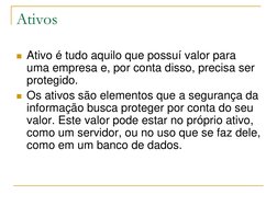 Ativos
 Ativo é tudo aquilo que possuí valor para 
uma empresa e, por conta disso, precisa ser 
protegido.
 Os ativos são e