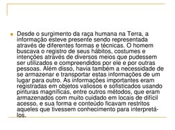  Desde o surgimento da raça humana na Terra, a 
informação esteve presente sendo representada 
através de diferentes formas