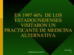 01/01/2005
HERBOLARIA CLINICA
4
EN 1997 46%  DE LOS 
ESTADOUNIDENSES 
VISITARON UN 
PRACTICANTE DE MEDICINA 
ALTERNATIVA
