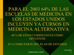 01/01/2005
HERBOLARIA CLINICA
5
PARA EL 2003 64% DE LAS 
ESCUELAS DE MEDICINA EN 
LOS ESTADOS UNIDOS 
INCLUYEN YA CURSOS EN