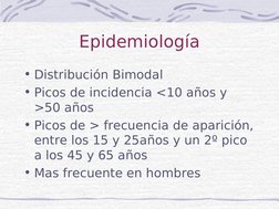 Epidemiología
• Distribución Bimodal
• Picos de incidencia <10 años y 
>50 años
• Picos de > frecuencia de aparición, 
en