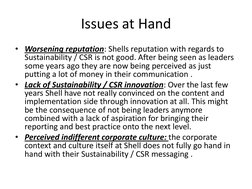 Issues at Hand  
• Worsening reputation: Shells reputation with regards to 
Sustainability / CSR is not good. After being see