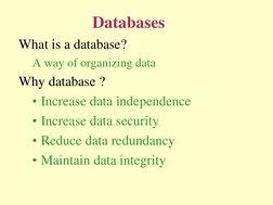 Databases 
What is a database? 
A way of organizing data 
Why database ?  
• Increase data independence 
• Increase data secu