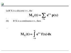(a) If X is a discrete r.v., the 
 
. 
(b) 
If X is a continuous r.v., then 
 
 . 
 
)
x
(
p 
e 
)t(
M
x
x t
X



dx
 )
x