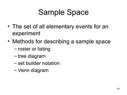 10
Sample Space
• The set of all elementary events for an 
experiment
• Methods for describing a sample space
– roster or l