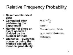 5
Relative Frequency Probability
• Based on historical 
data
• Computed after 
performing the 
experiment
• Number of times