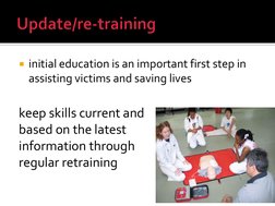 initial education is an important first step in 
assisting victims and saving lives 
 
keep skills current and 
based on the