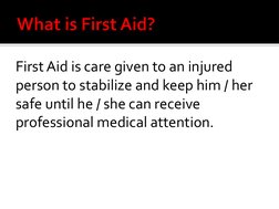 First Aid is care given to an injured 
person to stabilize and keep him / her 
safe until he / she can receive 
professional