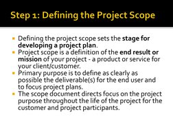 Defining the project scope sets the stage for 
developing a project plan. 
Project scope is a definition of the end result
