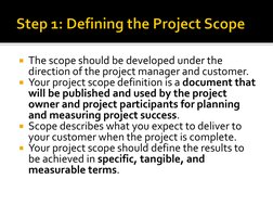 The scope should be developed under the 
direction of the project manager and customer. 
Your project scope definition is a