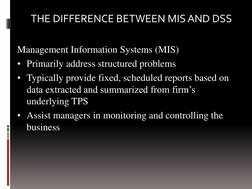 Management Information Systems (MIS)  
• Primarily address structured problems  
• Typically provide fixed, scheduled reports