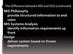 MIS Philosophy 
provide structured information to end 
users 
MIS Systems Analysis 
identify information requirements up 
fro