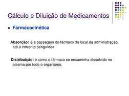 Cálculo e Diluição de Medicamentos 
Farmacocinética  
 
  Absorção: é a passagem do fármaco do local da administração 
até a