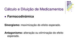 Cálculo e Diluição de Medicamentos 
Farmacodinâmica 
 
Sinergismo: maximização do efeito esperado. 
 
Antagonismo: alteração
