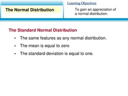 Learning Objectives
Learning Objectives
The Standard Normal Distribution
•
The same features as any normal distribution.
•
Th