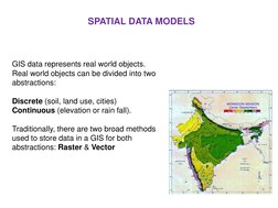 GIS data represents real world objects. 
Real world objects can be divided into two 
abstractions:  
 
Discrete (soil, land u